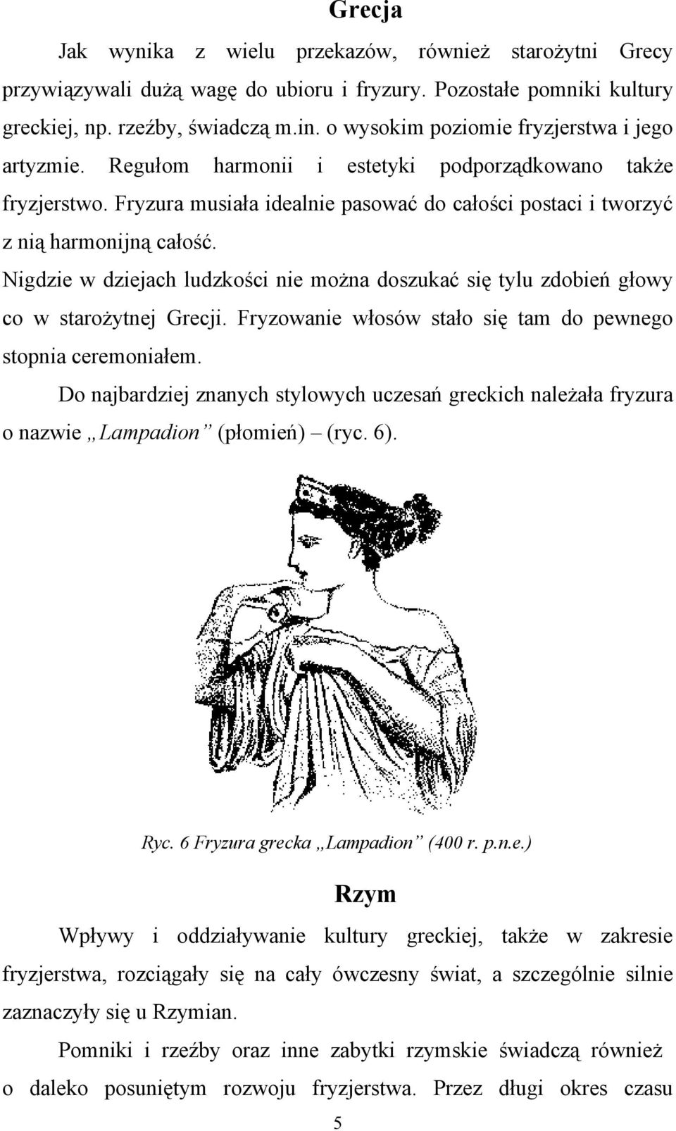 Nigdzie w dziejach ludzkości nie można doszukać się tylu zdobień głowy co w starożytnej Grecji. Fryzowanie włosów stało się tam do pewnego stopnia ceremoniałem.