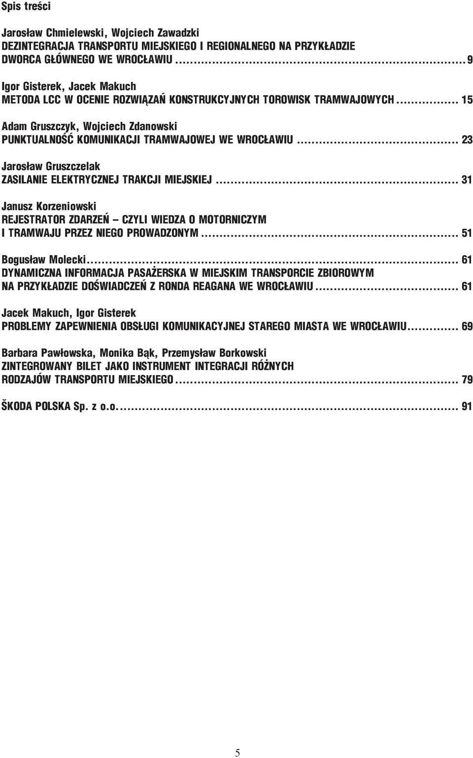 .. 23 Jarosław Gruszczelak ZASILANIE ELEKTRYCZNEJ TRAKCJI MIEJSKIEJ... 31 Janusz Korzeniowski REJESTRATOR ZDARZEŃ CZYLI WIEDZA O MOTORNICZYM I TRAMWAJU PRZEZ NIEGO PROWADZONYM... 51 Bogusław Molecki.