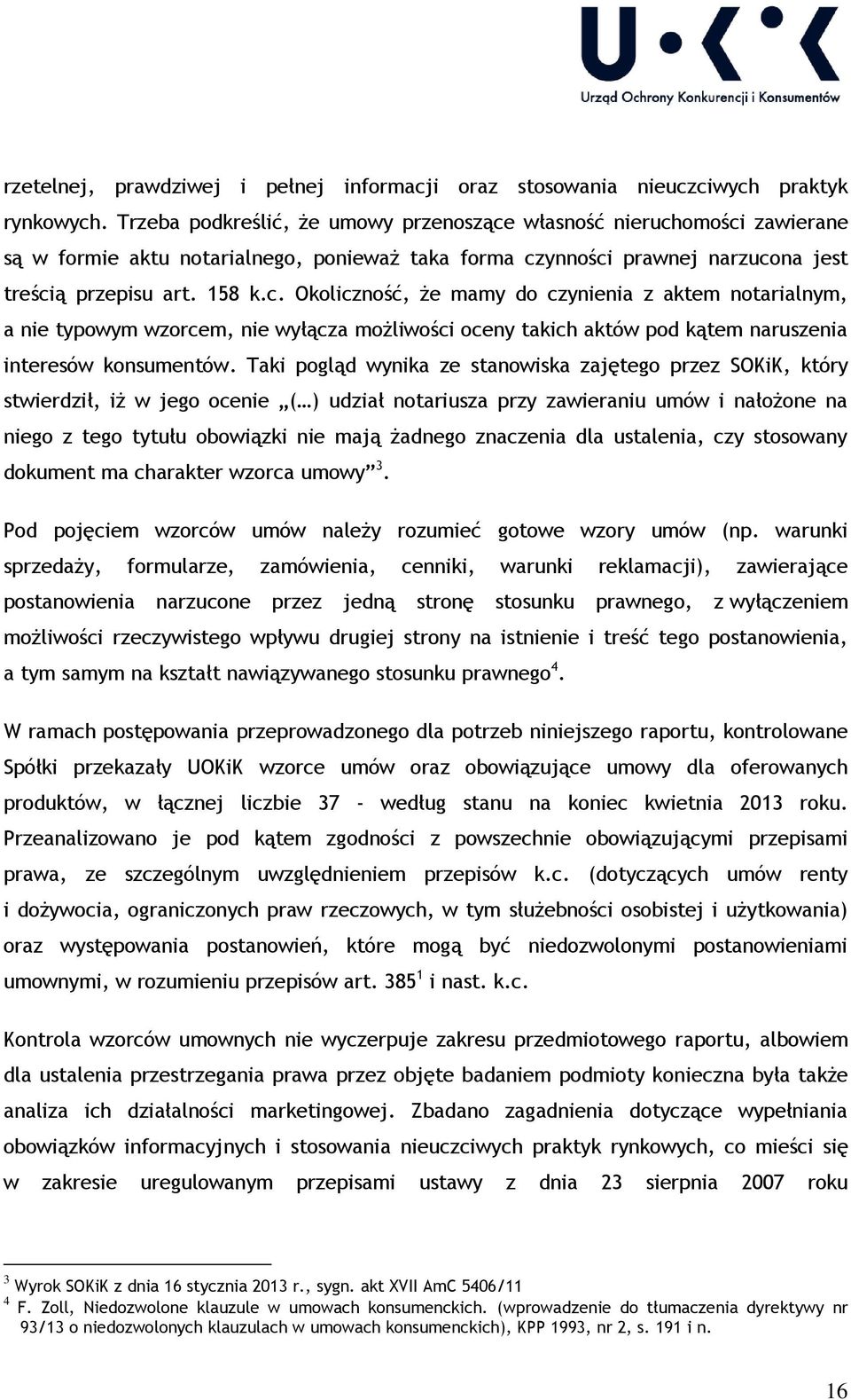 własność nieruchomości zawierane są w formie aktu notarialnego, ponieważ taka forma czynności prawnej narzucona jest treścią przepisu art. 158 k.c. Okoliczność, że mamy do czynienia z aktem notarialnym, a nie typowym wzorcem, nie wyłącza możliwości oceny takich aktów pod kątem naruszenia interesów konsumentów.