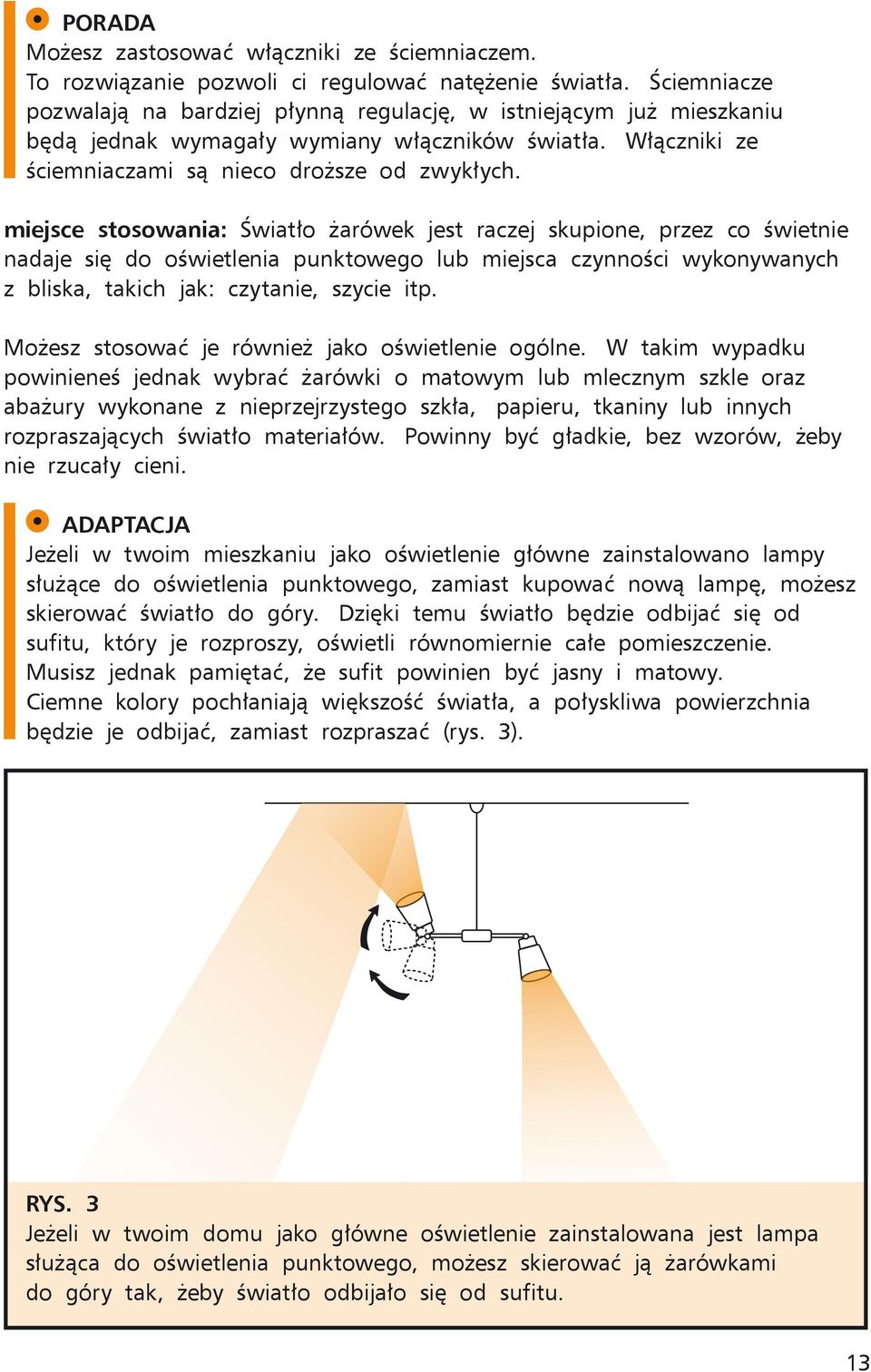 miejsce stosowania: Światło żarówek jest raczej skupione, przez co świetnie nadaje się do oświetlenia punktowego lub miejsca czynności wykonywanych z bliska, takich jak: czytanie, szycie itp.