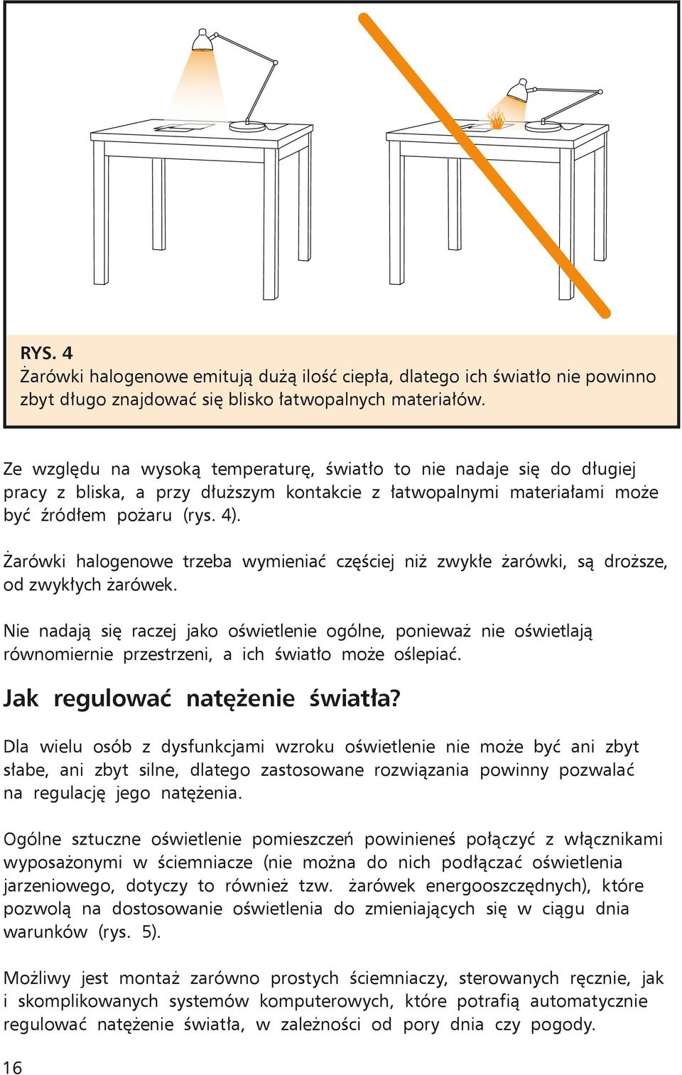 Żarówki halogenowe trzeba wymieniać częściej niż zwykłe żarówki, są droższe, od zwykłych żarówek.