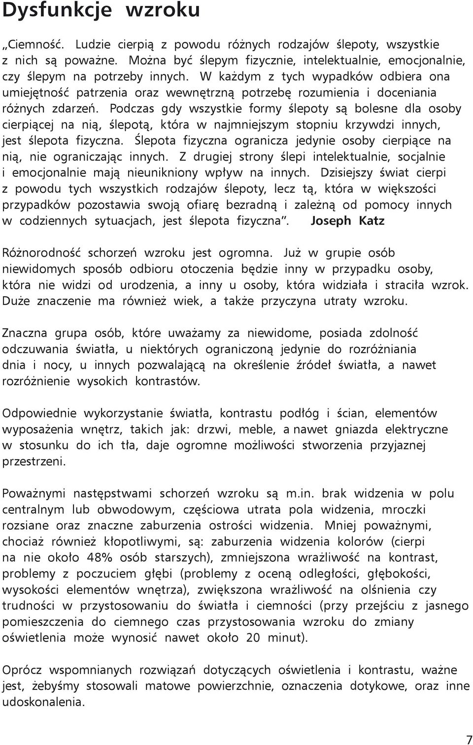 Podczas gdy wszystkie formy ślepoty są bolesne dla osoby cierpiącej na nią, ślepotą, która w najmniejszym stopniu krzywdzi innych, jest ślepota fizyczna.