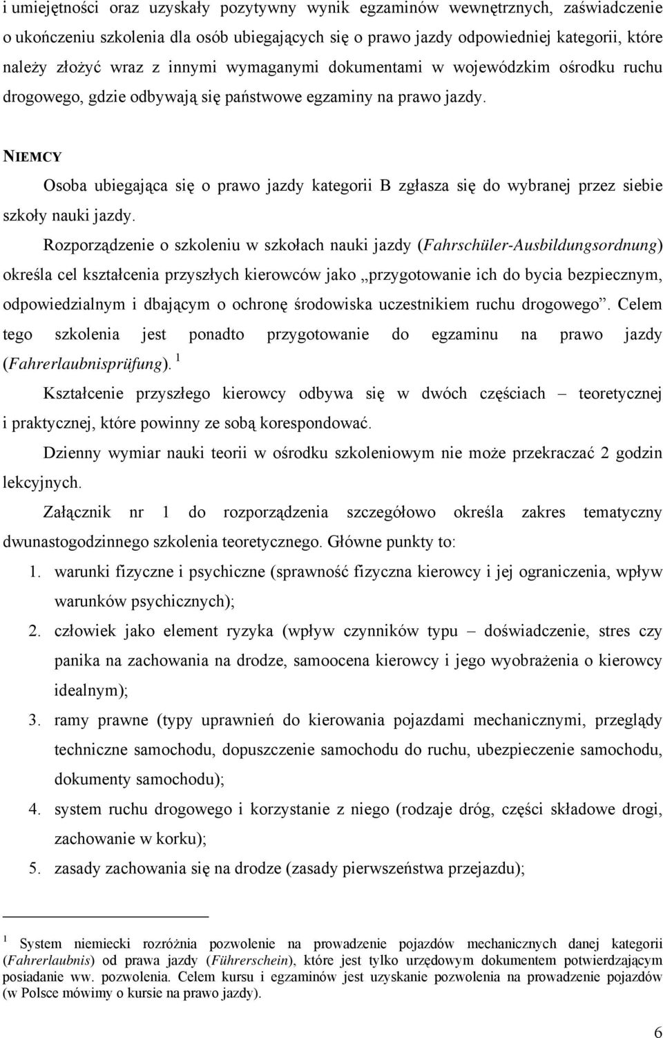 NIEMCY Osoba ubiegająca się o prawo jazdy kategorii B zgłasza się do wybranej przez siebie szkoły nauki jazdy.