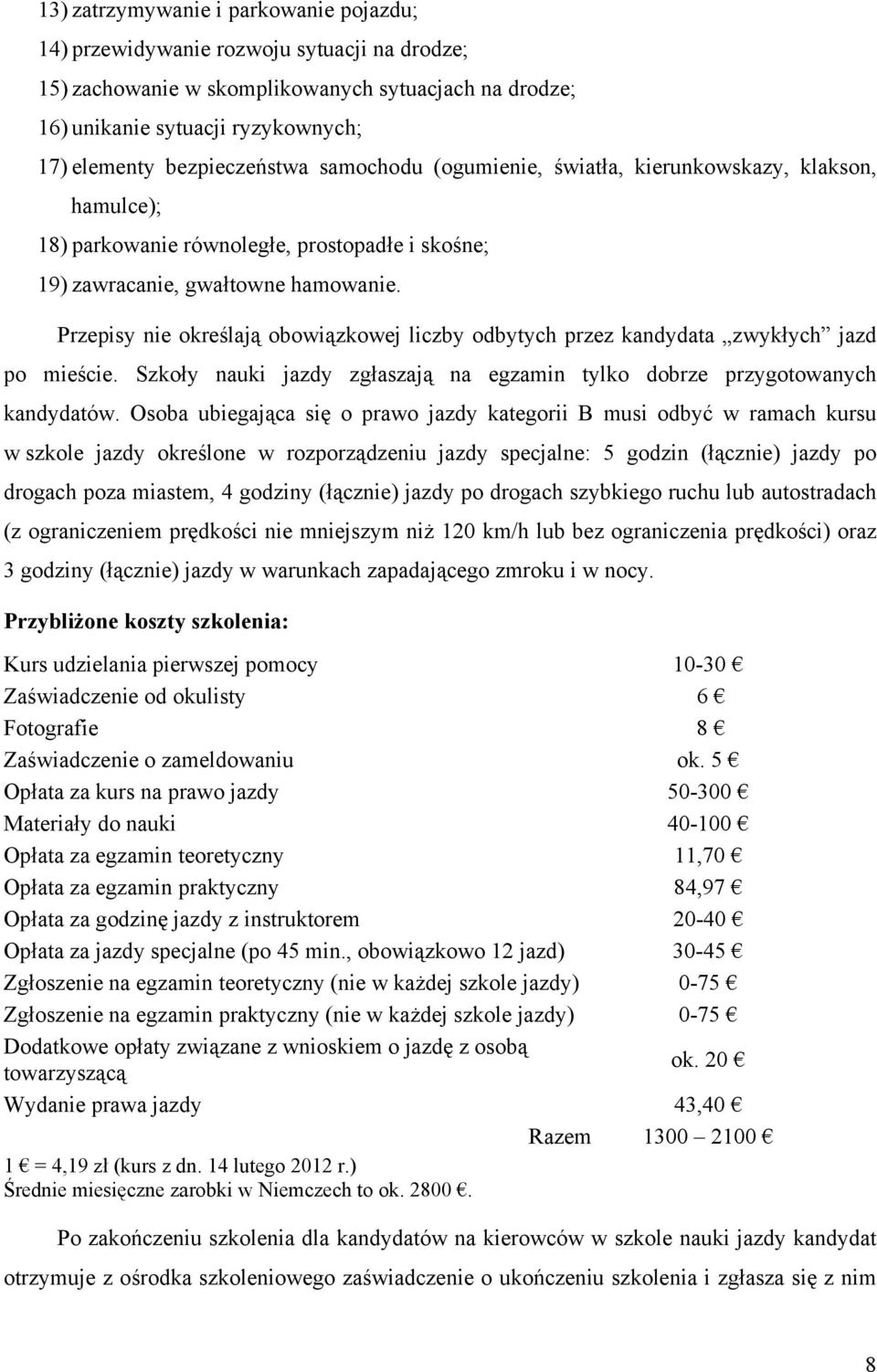 Przepisy nie określają obowiązkowej liczby odbytych przez kandydata zwykłych jazd po mieście. Szkoły nauki jazdy zgłaszają na egzamin tylko dobrze przygotowanych kandydatów.