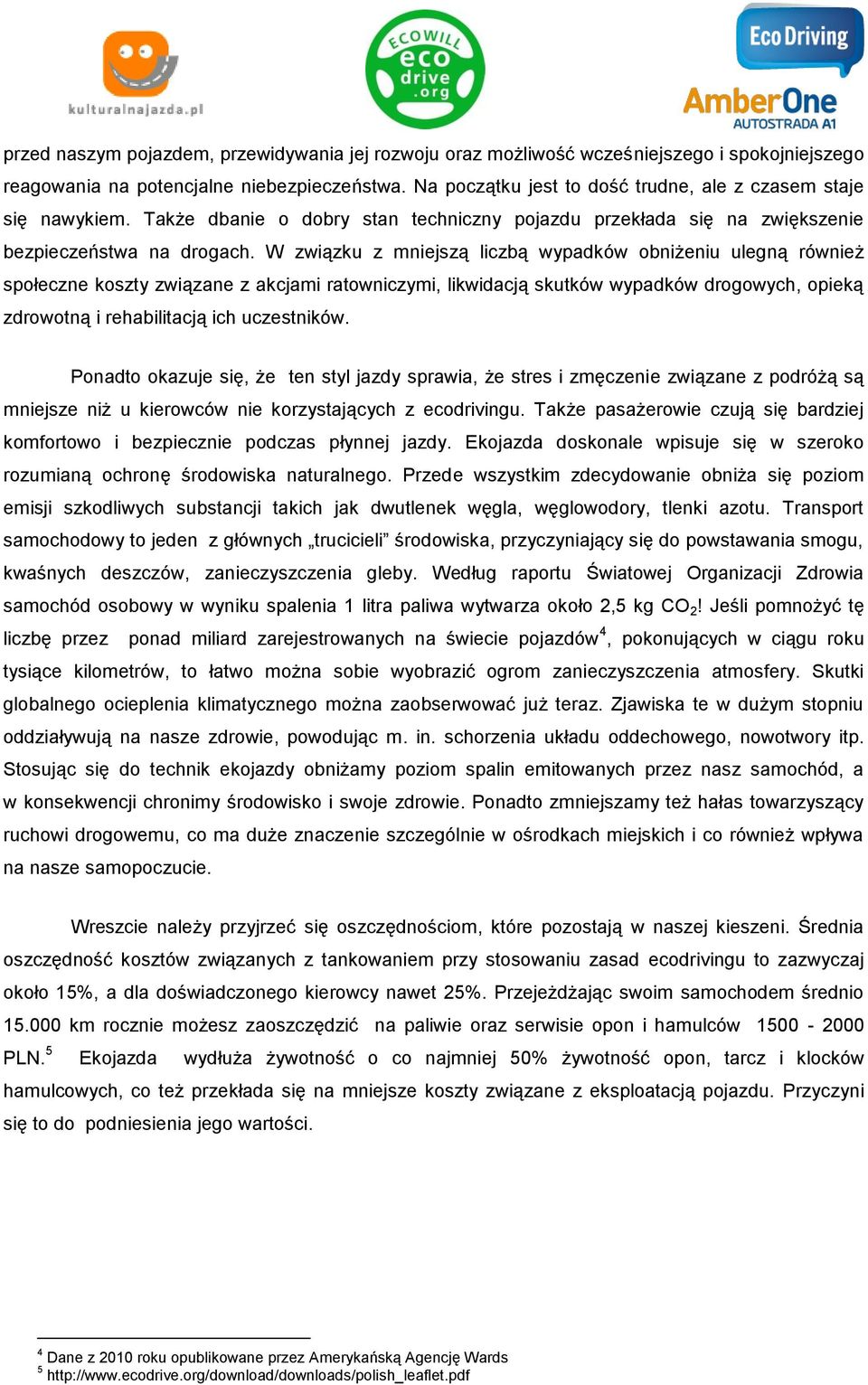 W związku z mniejszą liczbą wypadków obniżeniu ulegną również społeczne koszty związane z akcjami ratowniczymi, likwidacją skutków wypadków drogowych, opieką zdrowotną i rehabilitacją ich uczestników.