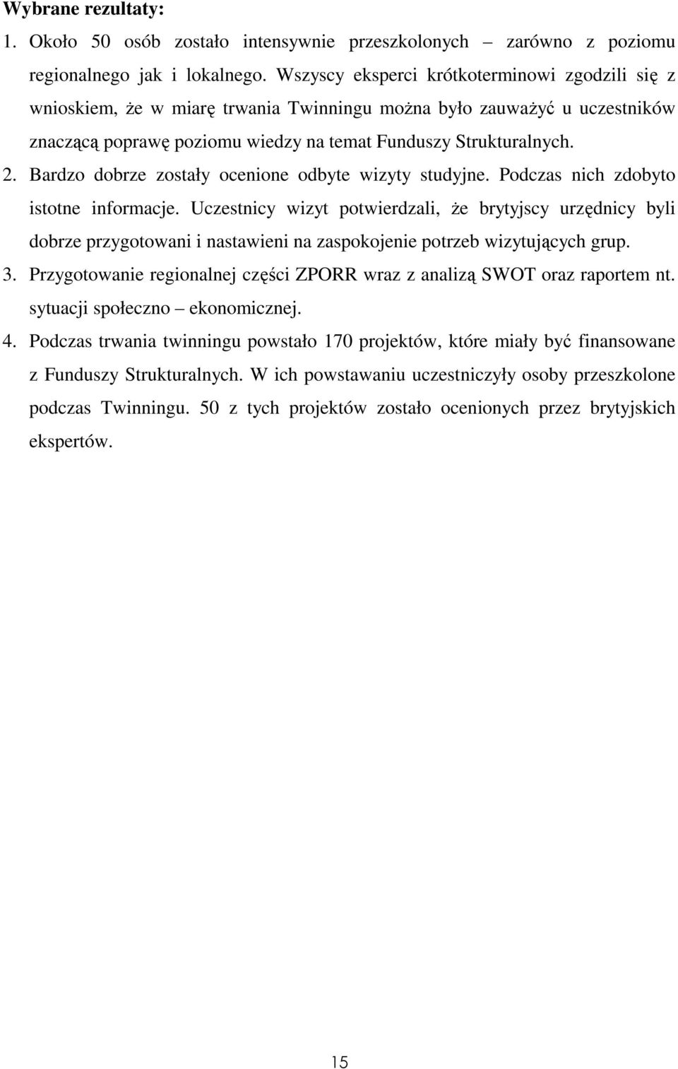 Bardzo dobrze zostały ocenione odbyte wizyty studyjne. Podczas nich zdobyto istotne informacje.