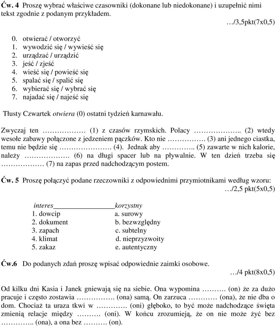 najadać się / najeść się Tłusty Czwartek otwiera (0) ostatni tydzień karnawału. Zwyczaj ten (1) z czasów rzymskich. Polacy.. (2) wtedy wesołe zabawy połączone z jedzeniem pączków. Kto nie.