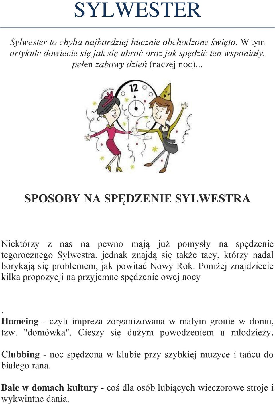 jak powitać Nowy Rok. Poniżej znajdziecie kilka propozycji na przyjemne spędzenie owej nocy. Homeing - czyli impreza zorganizowana w małym gronie w domu, tzw. "domówka".