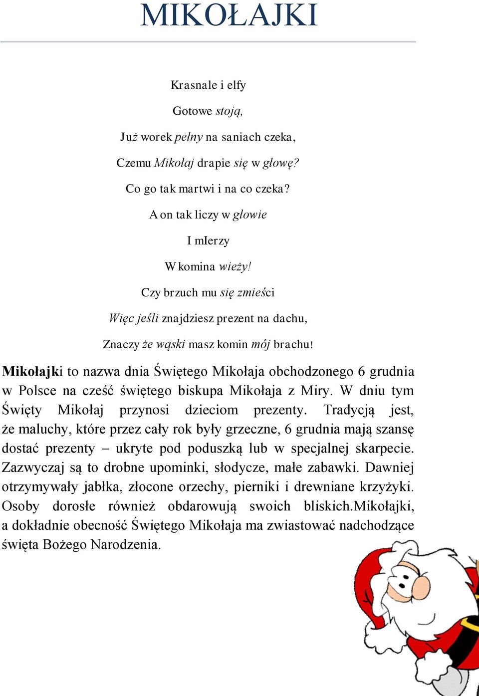 Mikołajki to nazwa dnia Świętego Mikołaja obchodzonego 6 grudnia w Polsce na cześć świętego biskupa Mikołaja z Miry. W dniu tym Święty Mikołaj przynosi dzieciom prezenty.