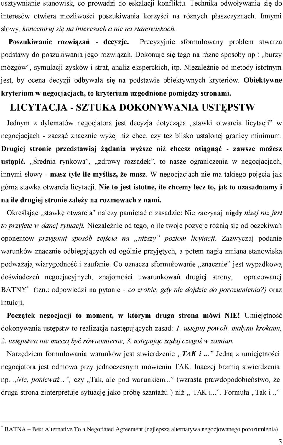 Dokonuje się tego na różne sposoby np.: burzy mózgów, symulacji zysków i strat, analiz eksperckich, itp.