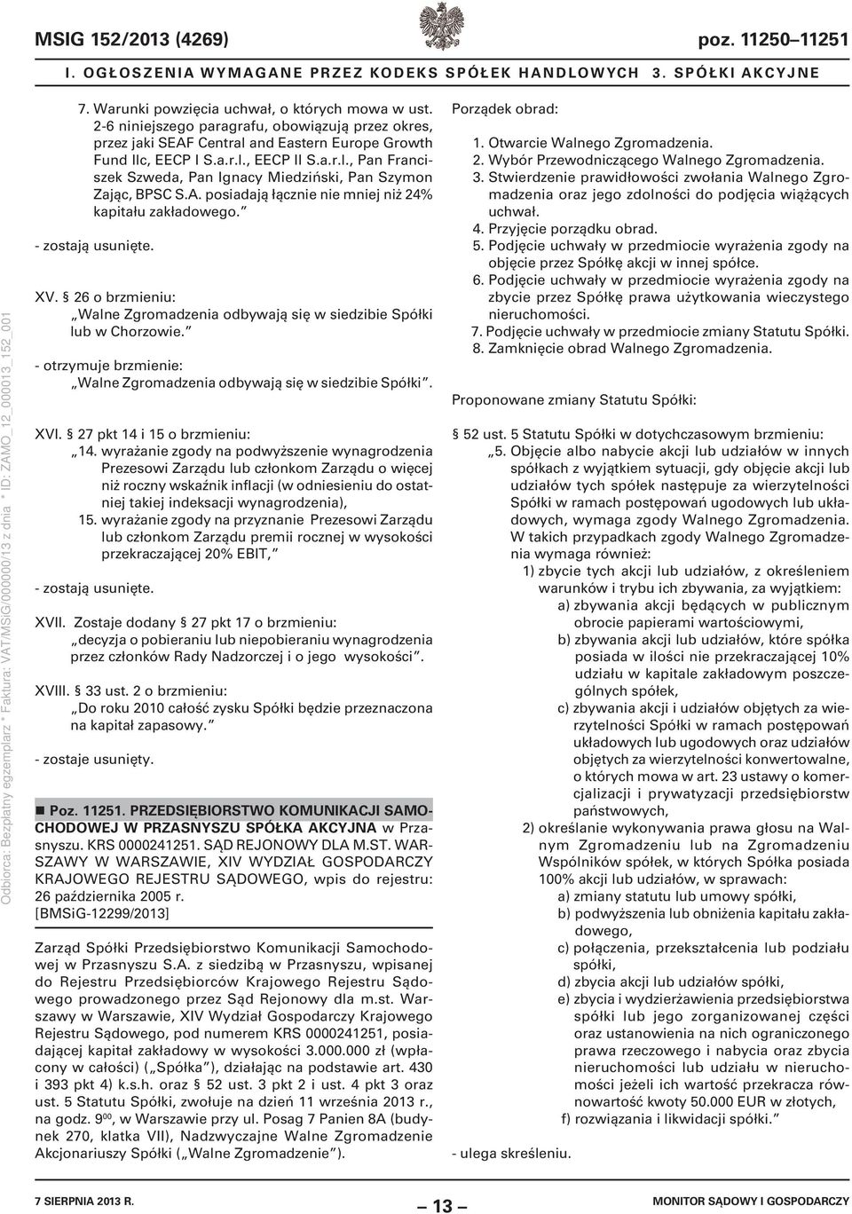 A. posiadają łącznie nie mniej niż 24% kapitału zakładowego. - zostają usunięte. XV. 26 o brzmieniu: Walne Zgromadzenia odbywają się w siedzibie Spółki lub w Chorzowie.