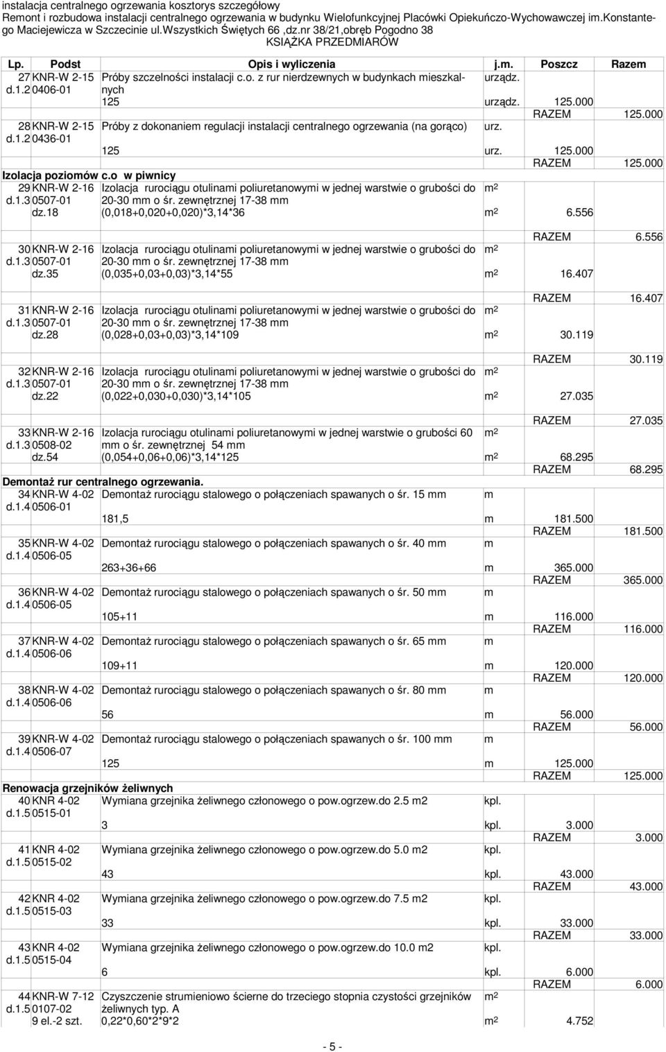 o w piwnicy 29KNR-W 2-16 Izolacja rurociągu otulinami poliuretanowymi w jednej warstwie o grubości do m 2 d.1.3 0507-01 20-30 mm o śr. zewnętrznej 17-38 mm dz.18 (0,018+0,020+0,020)*3,14*36 m 2 6.