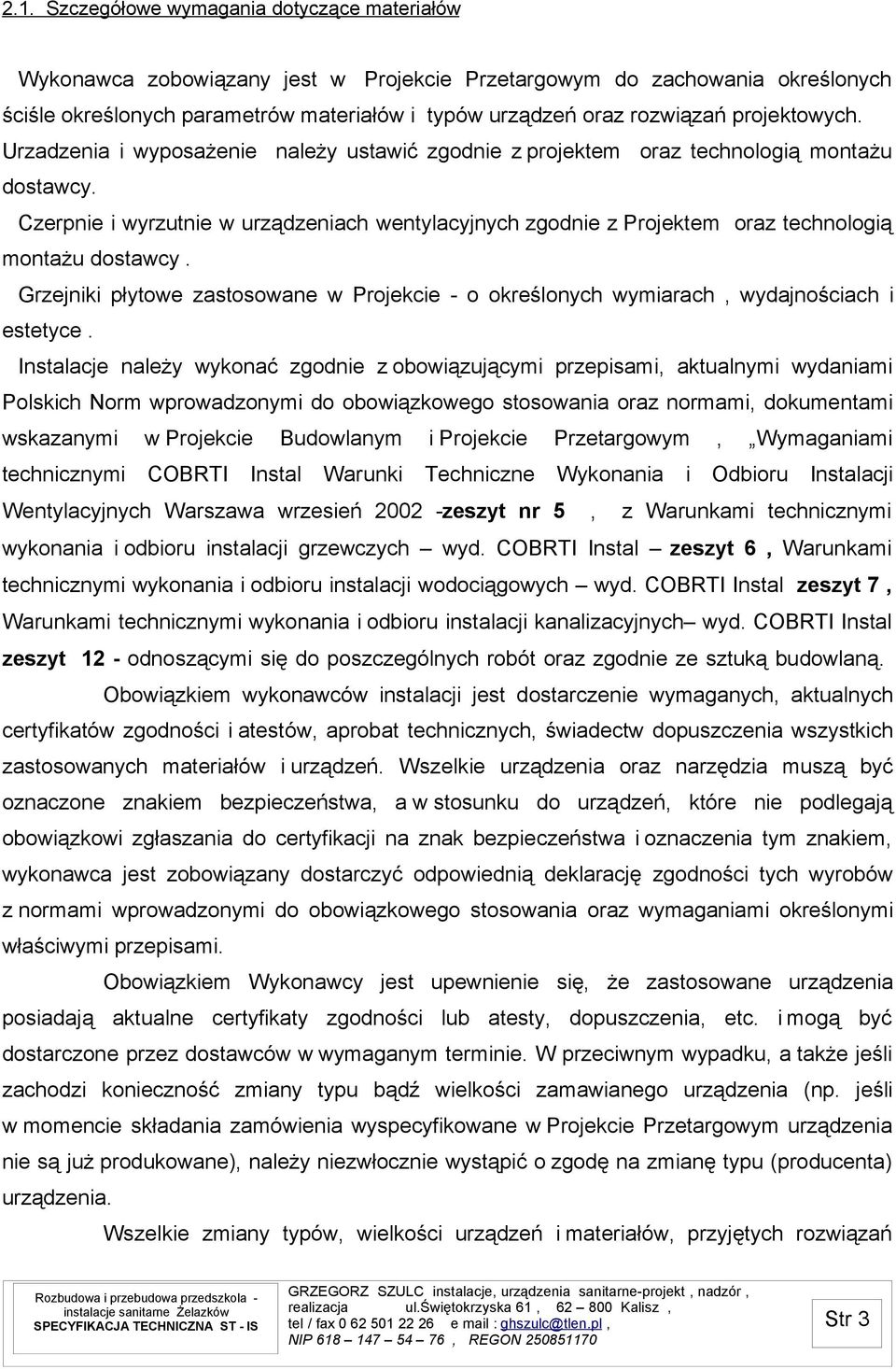 Czerpnie i wyrzutnie w urządzeniach wentylacyjnych zgodnie z Projektem oraz technologią montażu dostawcy. Grzejniki płytowe zastosowane w Projekcie - o określonych wymiarach, wydajnościach i estetyce.