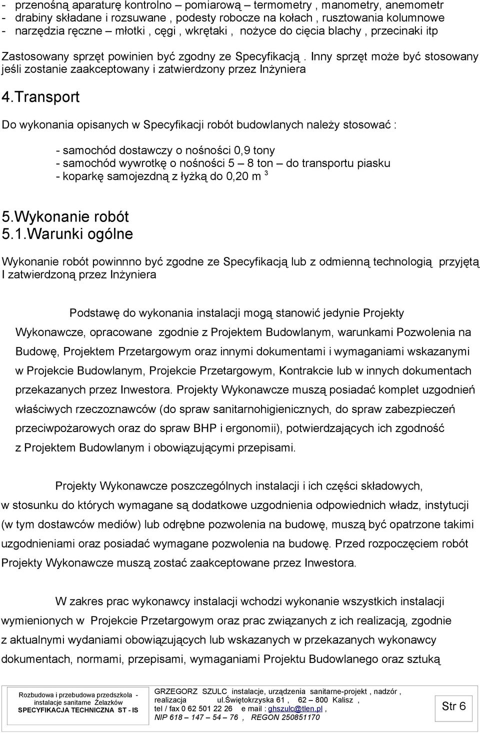 Transport Do wykonania opisanych w Specyfikacji robót budowlanych należy stosować : - samochód dostawczy o nośności 0,9 tony - samochód wywrotkę o nośności 5 8 ton do transportu piasku - koparkę