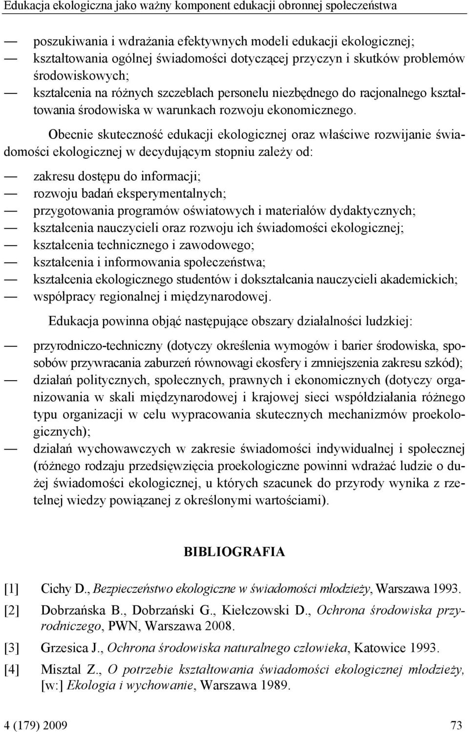 Obecnie skuteczność edukacji ekologicznej oraz właściwe rozwijanie świadomości ekologicznej w decydującym stopniu zależy od: zakresu dostępu do informacji; rozwoju badań eksperymentalnych;