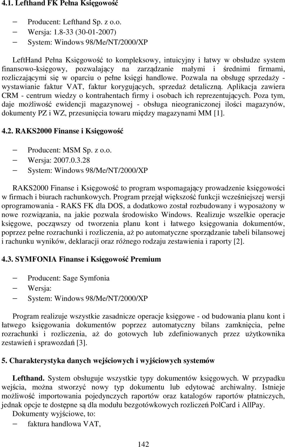 firmami, rozliczającymi się w oparciu o pełne księgi handlowe. Pozwala na obsługę sprzedaży - wystawianie faktur VAT, faktur korygujących, sprzedaż detaliczną.