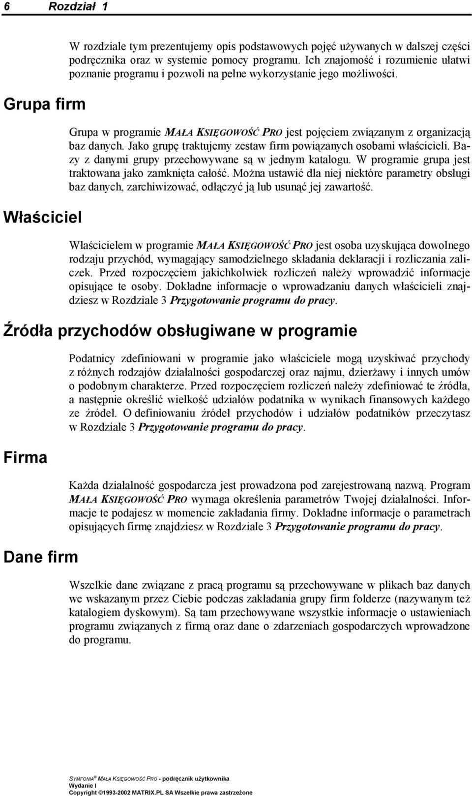 Jako grupę traktujemy zestaw firm powiązanych osobami właścicieli. Bazy z danymi grupy przechowywane są w jednym katalogu. W programie grupa jest traktowana jako zamknięta całość.