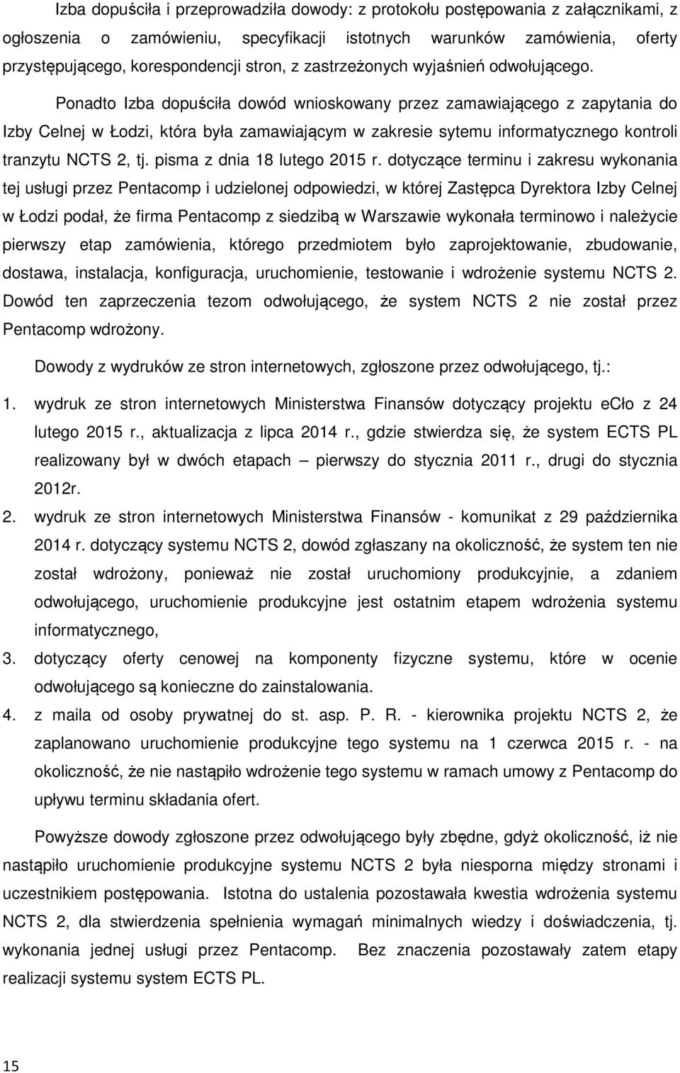 Ponadto Izba dopuściła dowód wnioskowany przez zamawiającego z zapytania do Izby Celnej w Łodzi, która była zamawiającym w zakresie sytemu informatycznego kontroli tranzytu NCTS 2, tj.