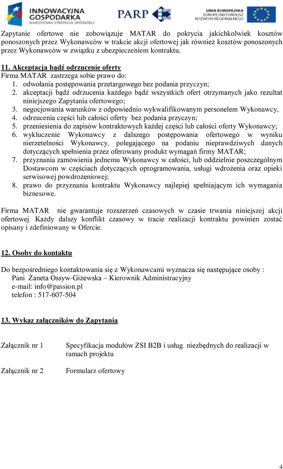 akceptacji bądź odrzucenia każdego bądź wszystkich ofert otrzymanych jako rezultat niniejszego Zapytania ofertowego; 3. negocjowania warunków z odpowiednio wykwalifikowanym personelem Wykonawcy, 4.