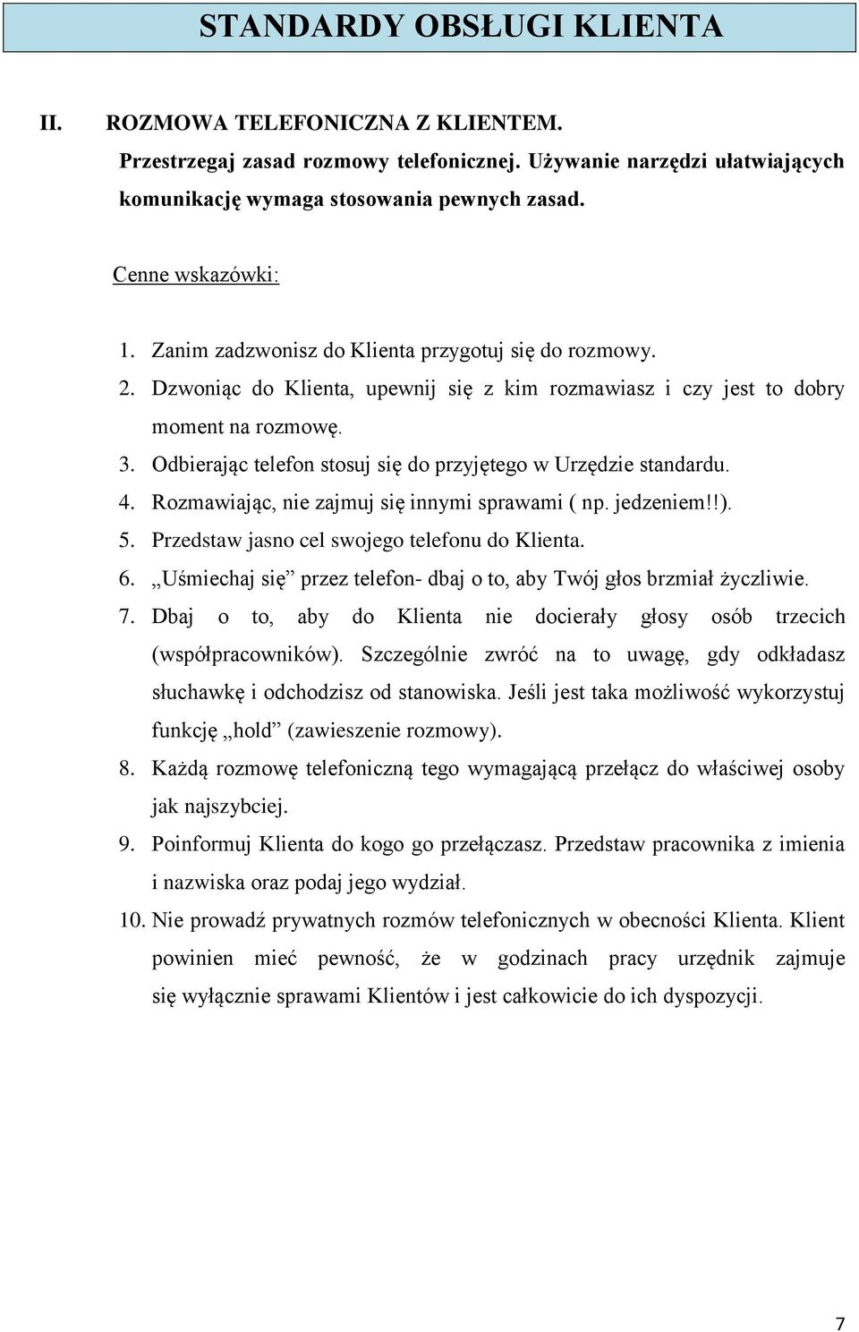 Odbierając telefon stosuj się do przyjętego w Urzędzie standardu. 4. Rozmawiając, nie zajmuj się innymi sprawami ( np. jedzeniem!!). 5. Przedstaw jasno cel swojego telefonu do Klienta. 6.