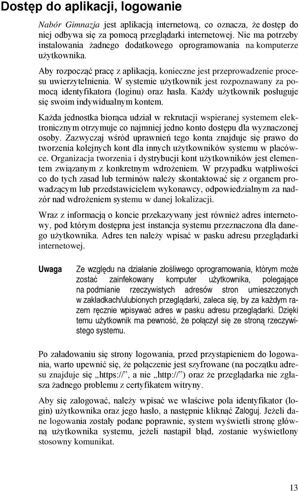 W systemie użytkownik jest rozpoznawany za pomocą identyfikatora (loginu) oraz hasła. Każdy użytkownik posługuje się swoim indywidualnym kontem.