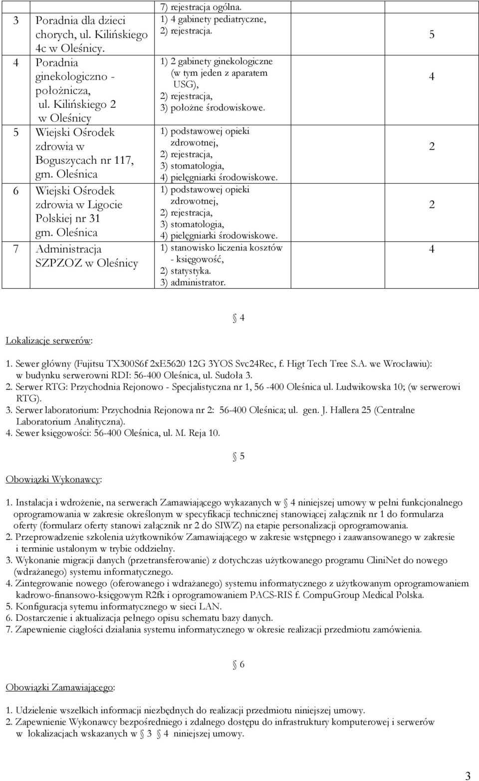 5 1) 2 gabinety ginekologiczne (w tym jeden z aparatem USG), 2) rejestracja, 3) położne środowiskowe. 1) podstawowej opieki zdrowotnej, 2) rejestracja, 3) stomatologia, 4) pielęgniarki środowiskowe.