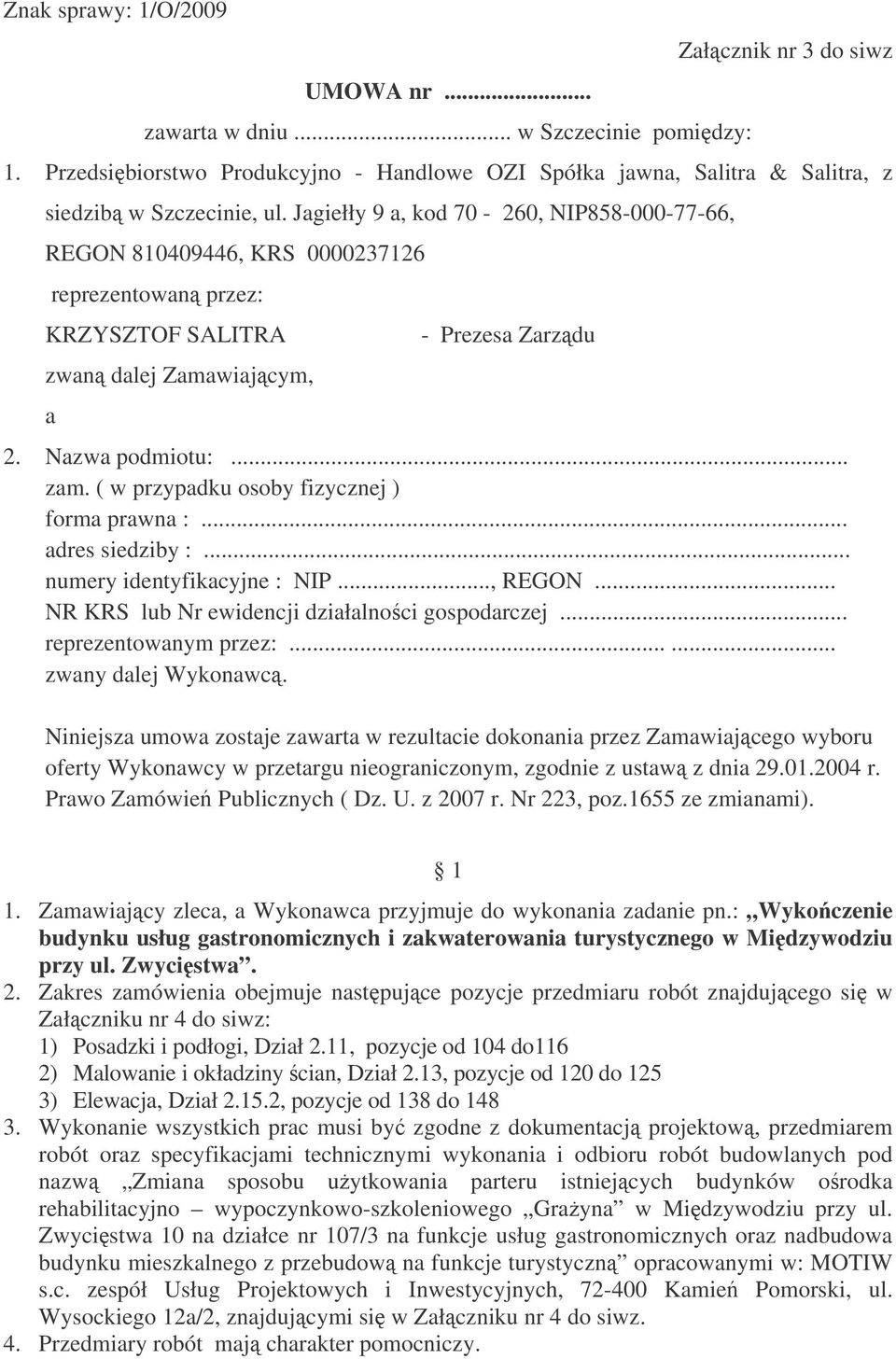 Jagiełły 9 a, kod 70-260, NIP858-000-77-66, REGON 810409446, KRS 0000237126 reprezentowan przez: KRZYSZTOF SALITRA zwan dalej Zamawiajcym, a - Prezesa Zarzdu 2. Nazwa podmiotu:... zam.