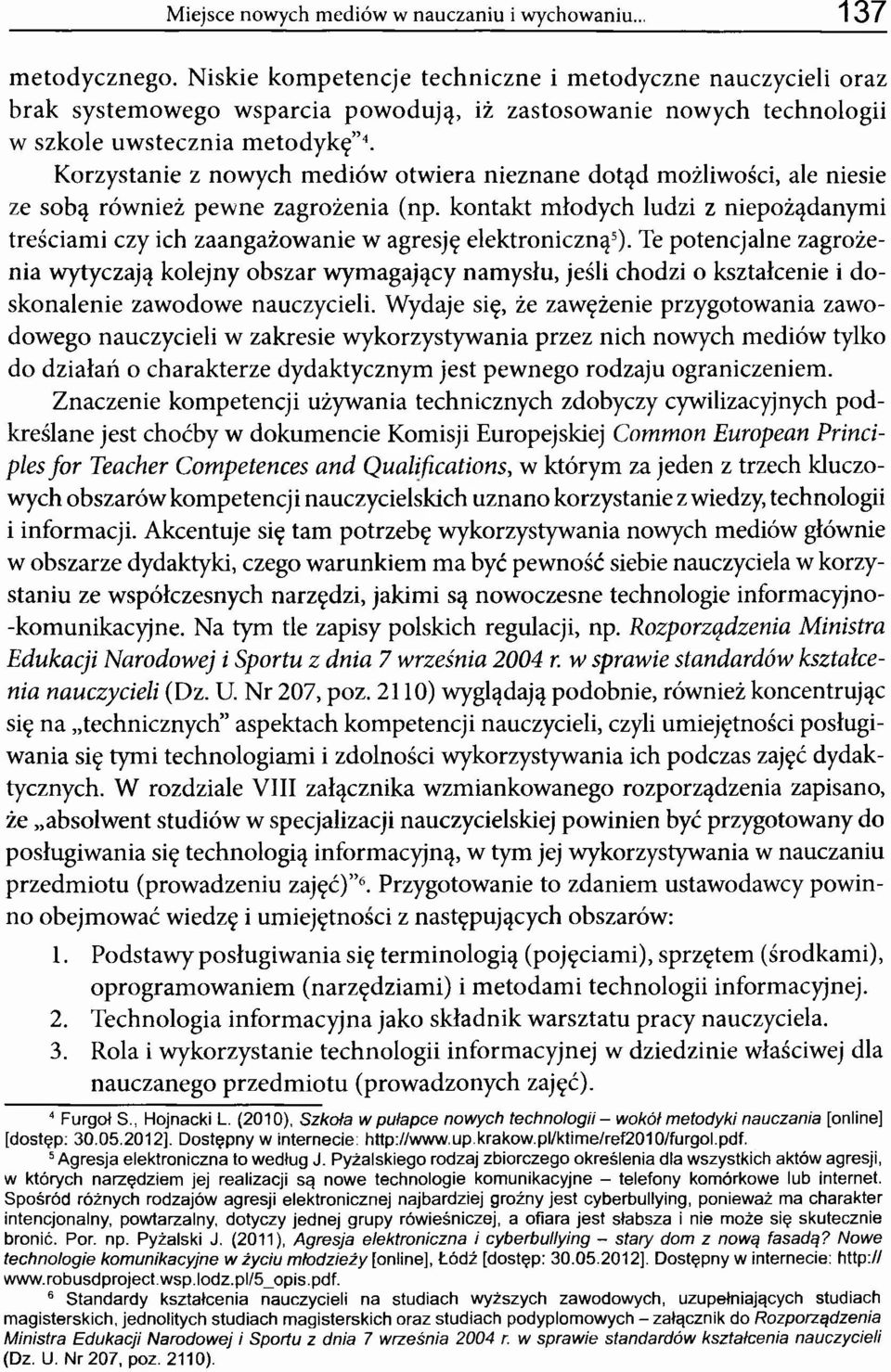 Korzystanie z nowych mediów otwiera nieznane dotąd możliwości, ale niesie ze sobą również pewne zagrożenia (np.