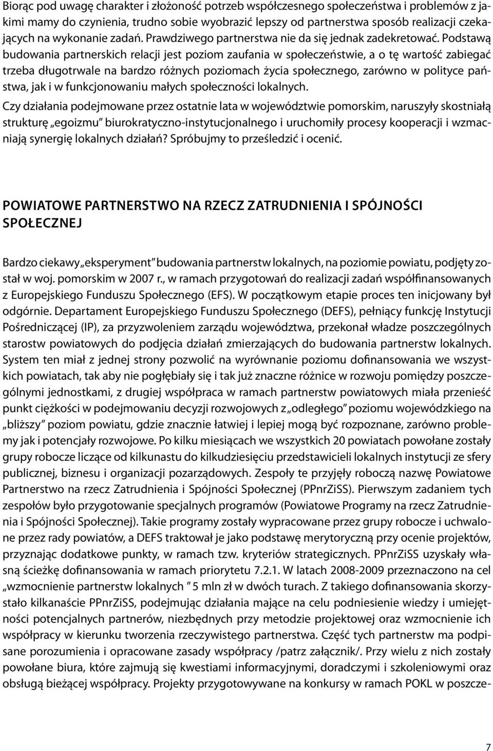 Podstawą budowania partnerskich relacji jest poziom zaufania w społeczeństwie, a o tę wartość zabiegać trzeba długotrwale na bardzo różnych poziomach życia społecznego, zarówno w polityce państwa,