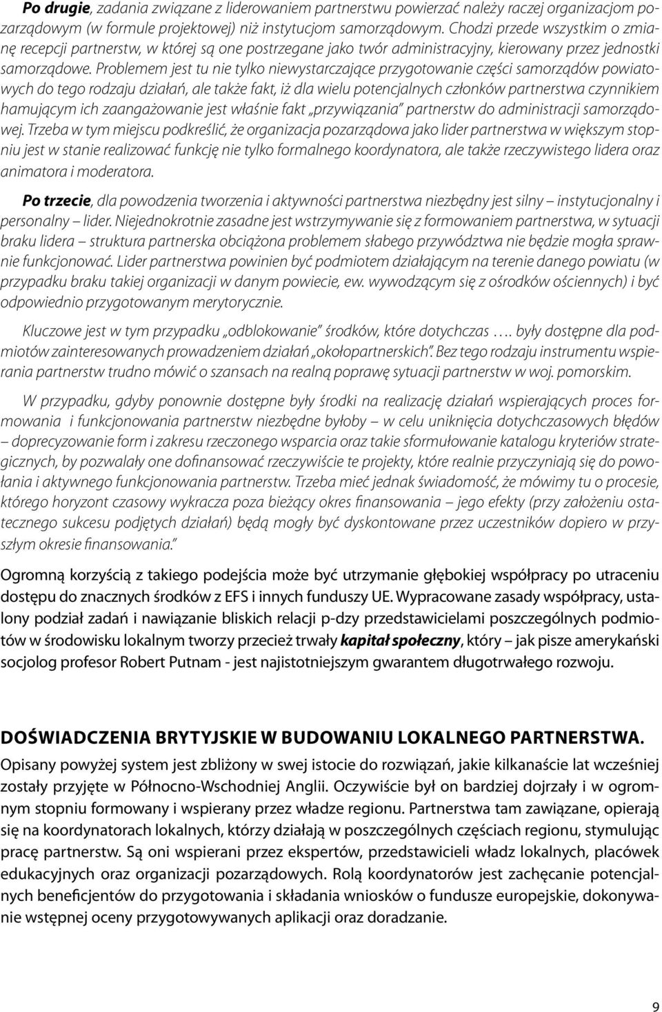 Problemem jest tu nie tylko niewystarczające przygotowanie części samorządów powiatowych do tego rodzaju działań, ale także fakt, iż dla wielu potencjalnych członków partnerstwa czynnikiem hamującym