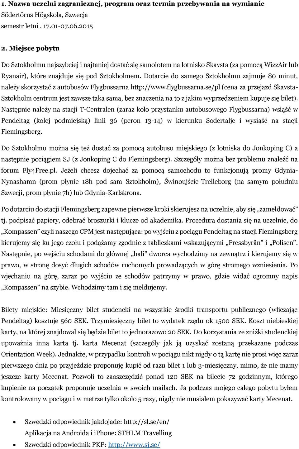 Dotarcie do samego Sztokholmu zajmuje 80 minut, należy skorzystać z autobusów Flygbussarna http://www.flygbussarna.