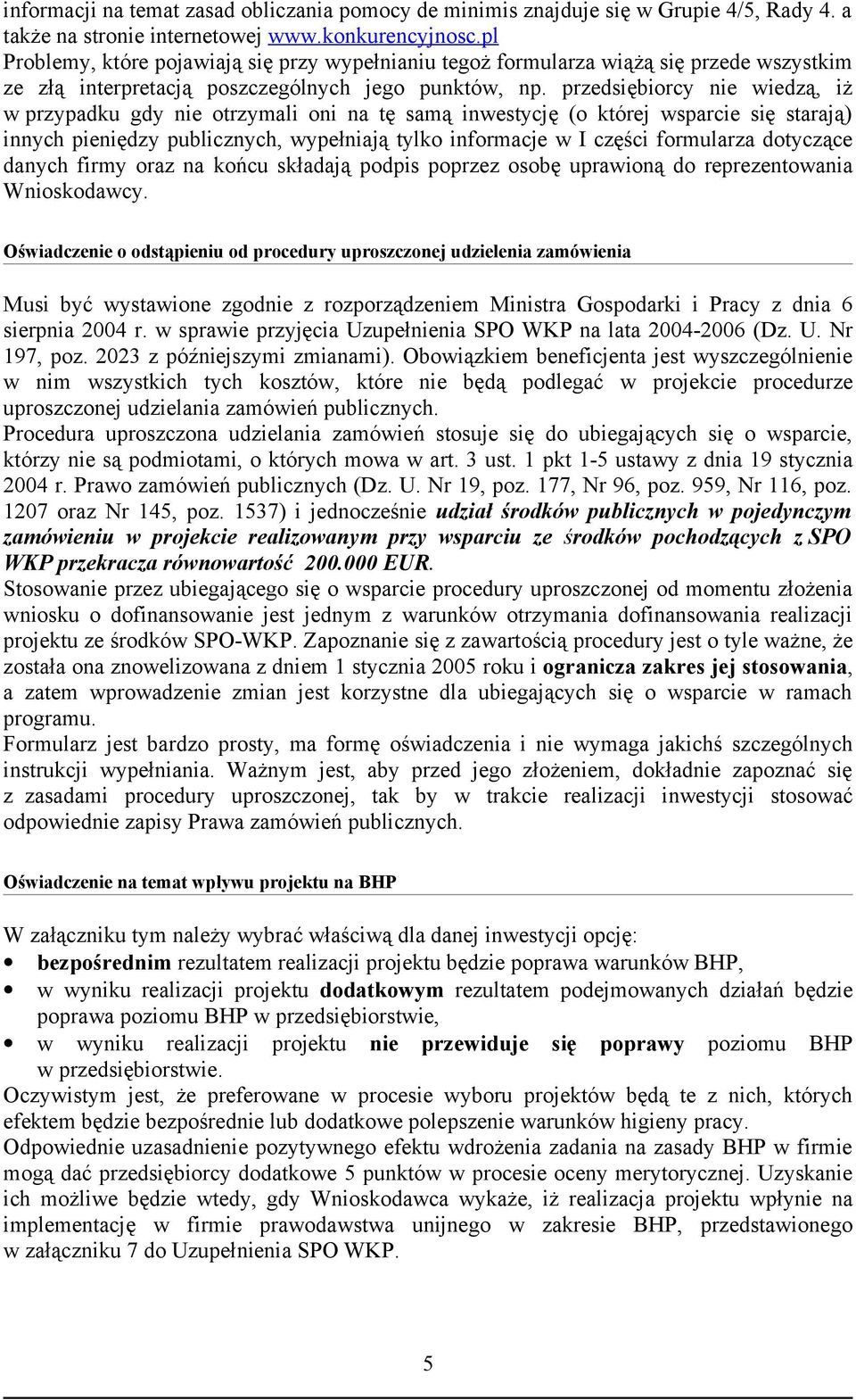 przedsiębiorcy nie wiedzą, iż w przypadku gdy nie otrzymali oni na tę samą inwestycję (o której wsparcie się starają) innych pieniędzy publicznych, wypełniają tylko informacje w I części formularza