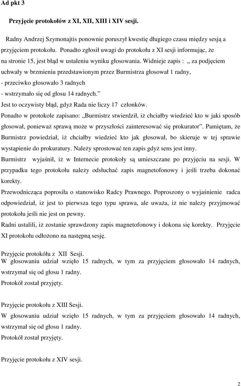 Widnieje zapis : za podjęciem uchwały w brzmieniu przedstawionym przez Burmistrza głosował 1 radny, - przeciwko głosowało 3 radnych - wstrzymało się od głosu 14 radnych.