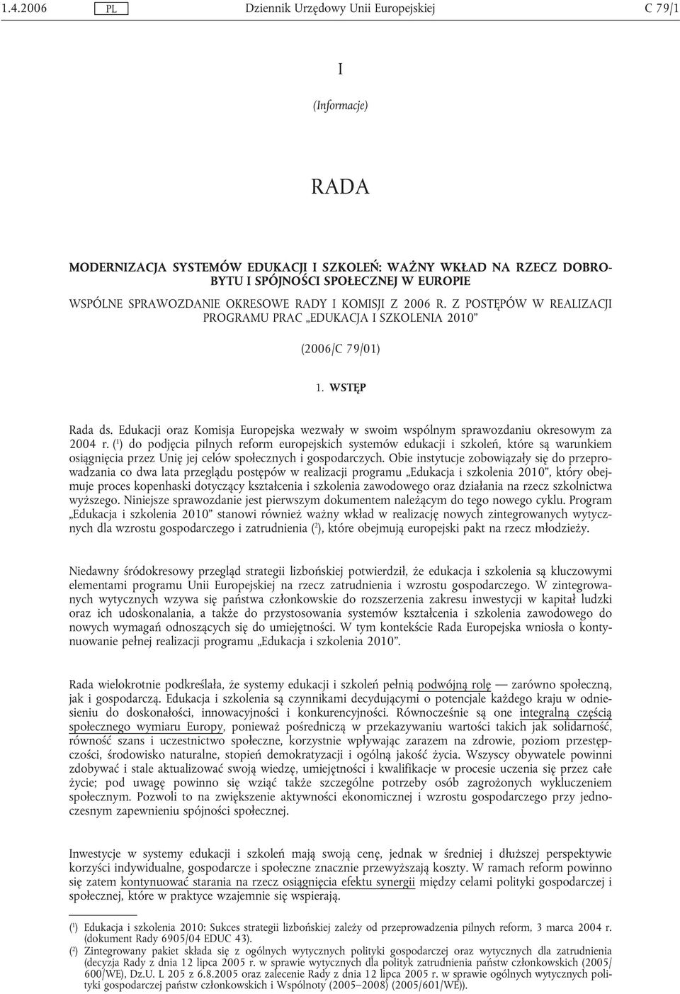 ( 1 ) do podjęcia pilnych reform europejskich systemów edukacji i szkoleń, które są warunkiem osiągnięcia przez Unię jej celów społecznych i gospodarczych.