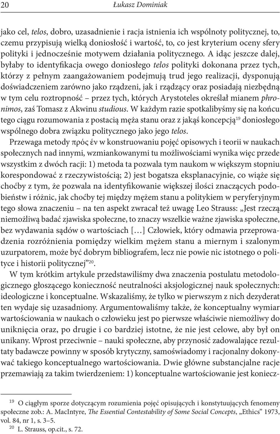 A idąc jeszcze dalej, byłaby to identyfikacja owego doniosłego telos polityki dokonana przez tych, którzy z pełnym zaangażowaniem podejmują trud jego realizacji, dysponują doświadczeniem zarówno jako