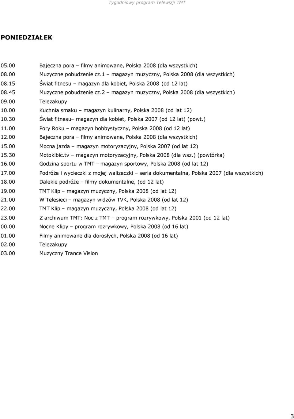 ) (powtórka) 16.00 Godzina sportu w TMT magazyn sportowy, Polska 2008 (od lat 12) 17.00 Podróże i wycieczki z mojej walizeczki seria dokumentalna, Polska 2007 (dla wszystkich) 18.