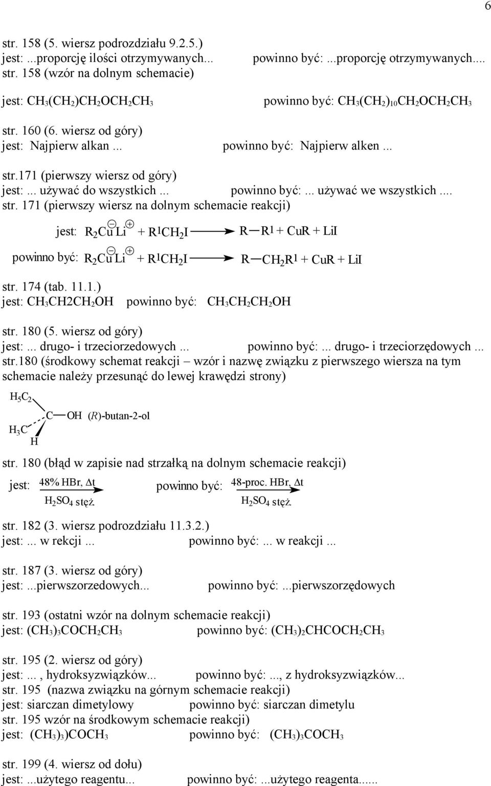 174 (tab. 11.1.) 3 2 2 3 2 2 str. 180 (5. wiersz od góry)... drugo- i trzeciorzedowych...... drugo- i trzeciorzędowych... str.180 (środkowy schemat reakcji wzór i nazwę związku z pierwszego wiersza na tym schemacie należy przesunąć do lewej krawędzi strony) 5 2 3 ()-butan-2-ol str.