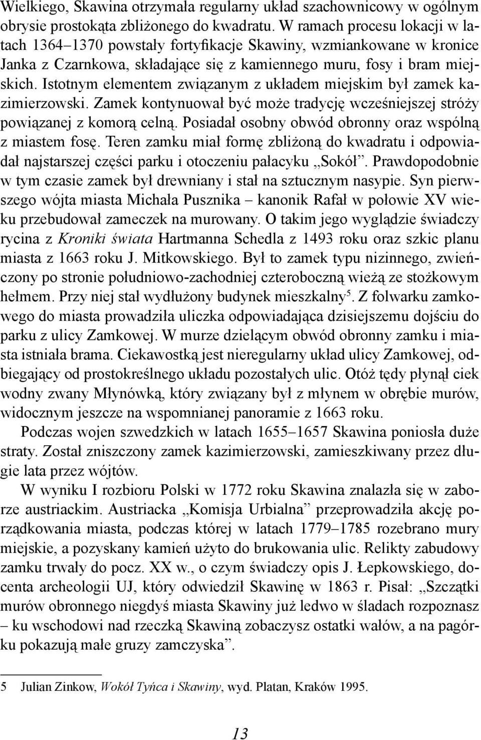 Istotnym elementem związanym z układem miejskim był zamek kazimierzowski. Zamek kontynuował być może tradycję wcześniejszej stróży powiązanej z komorą celną.