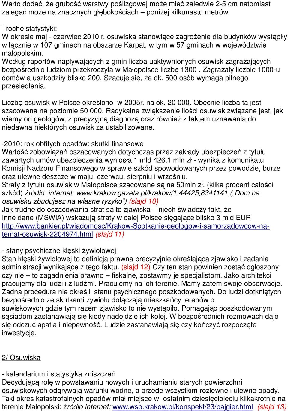 Według raportów napływających z gmin liczba uaktywnionych osuwisk zagrażających bezpośrednio ludziom przekroczyła w Małopolsce liczbę 1300. Zagrażały liczbie 1000-u domów a uszkodziły blisko 200.