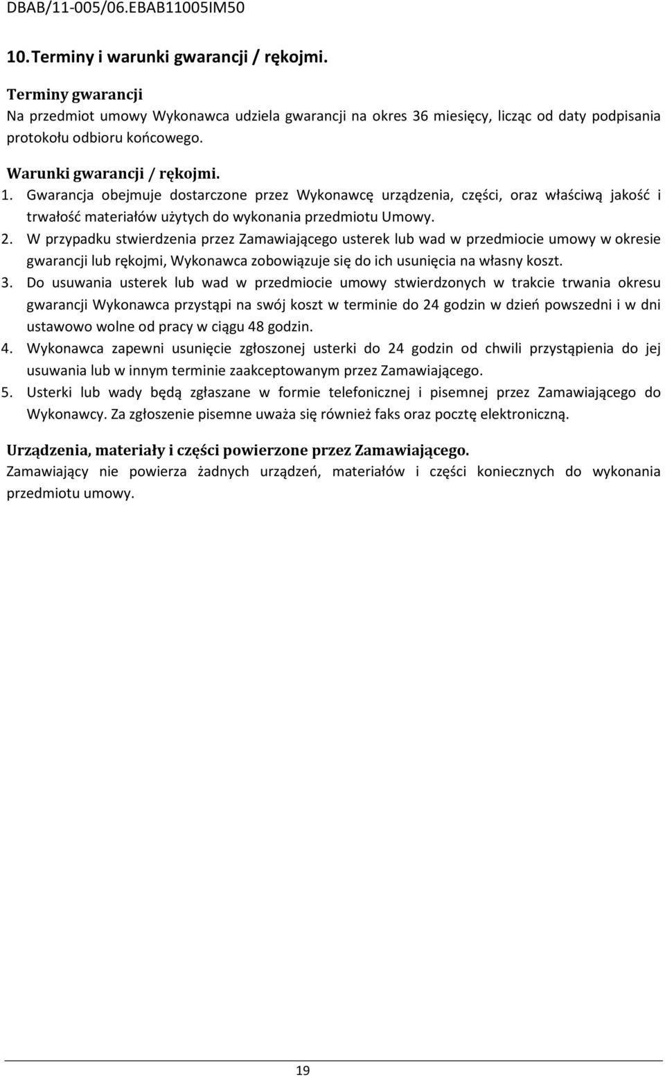 W przypadku stwierdzenia przez Zamawiającego usterek lub wad w przedmiocie umowy w okresie gwarancji lub rękojmi, Wykonawca zobowiązuje się do ich usunięcia na własny koszt. 3.