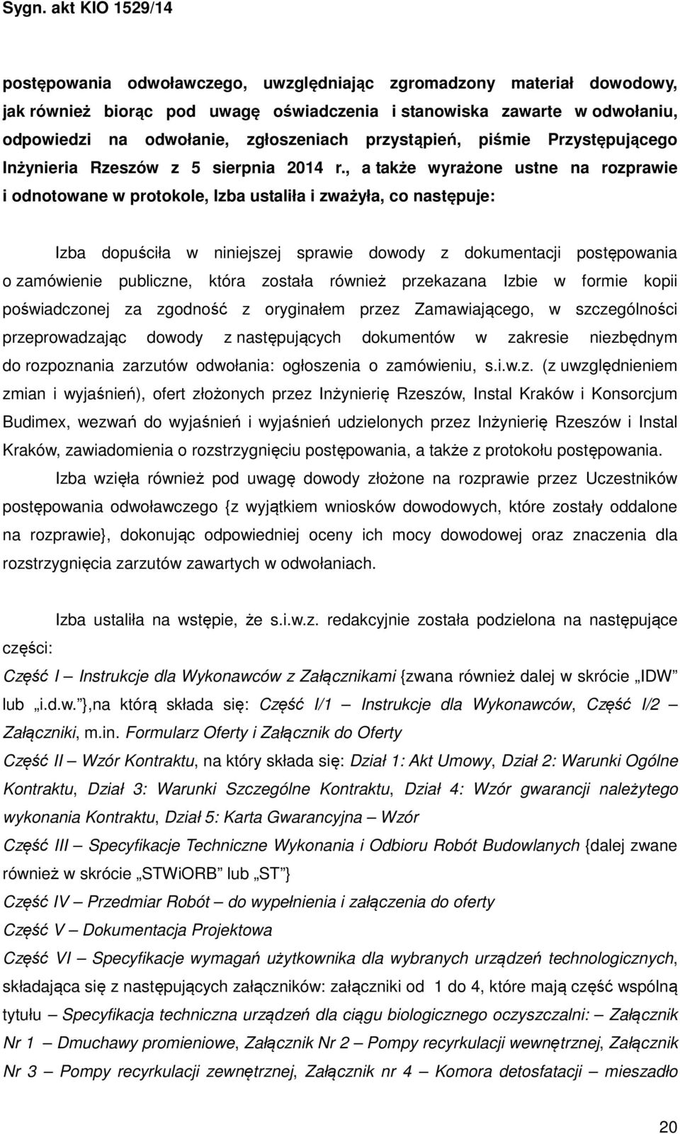 , a także wyrażone ustne na rozprawie i odnotowane w protokole, Izba ustaliła i zważyła, co następuje: Izba dopuściła w niniejszej sprawie dowody z dokumentacji postępowania o zamówienie publiczne,