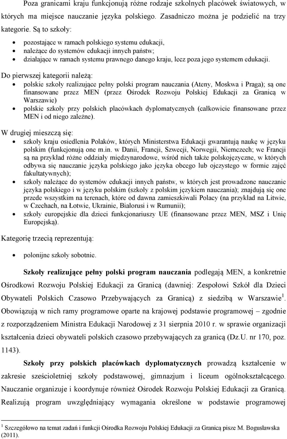 Do pierwszej kategorii należą: polskie szkoły realizujące pełny polski program nauczania (Ateny, Moskwa i Praga); są one finansowane przez MEN (przez Ośrodek Rozwoju Polskiej Edukacji za Granicą w