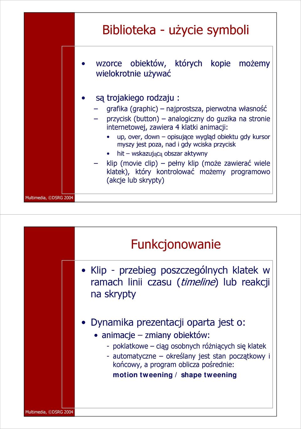 klip (może zawierać wiele klatek), który kontrolować możemy programowo (akcje lub skrypty) Funkcjonowanie Klip - przebieg poszczególnych klatek w ramach linii czasu (timeline) lub reakcji na skrypty