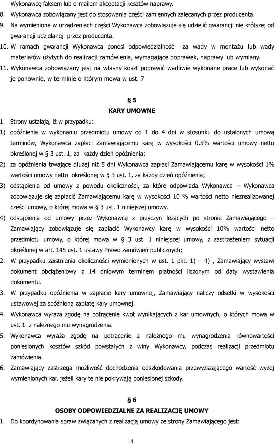 W ramach gwarancji Wykonawca ponosi odpowiedzialność za wady w montażu lub wady materiałów użytych do realizacji zamówienia, wymagające poprawek, naprawy lub wymiany. 11.