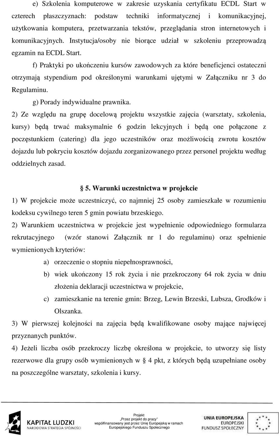 f) Praktyki po ukończeniu kursów zawodowych za które beneficjenci ostateczni otrzymają stypendium pod określonymi warunkami ujętymi w Załączniku nr 3 do Regulaminu. g) Porady indywidualne prawnika.