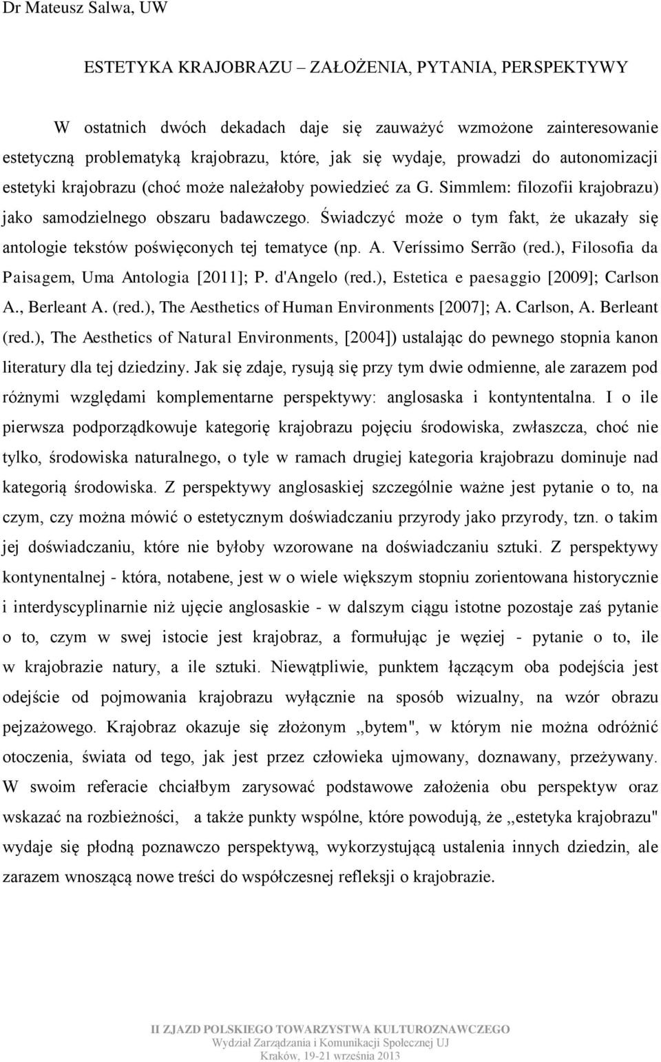 Świadczyć może o tym fakt, że ukazały się antologie tekstów poświęconych tej tematyce (np. A. Veríssimo Serrão (red.), Filosofia da Paisagem, Uma Antologia [2011]; P. d'angelo (red.