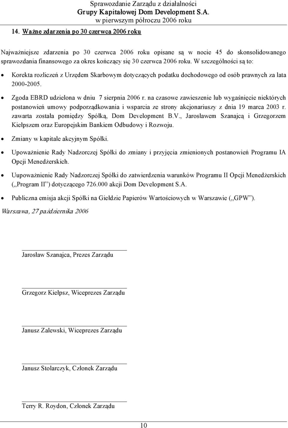 na czasowe zawieszenie lub wygaśnięcie niektórych postanowień umowy podporządkowania i wsparcia ze strony akcjonariuszy z dnia 19 marca 2003 r. zawarta została pomiędzy Spółką, Dom Development B.V.