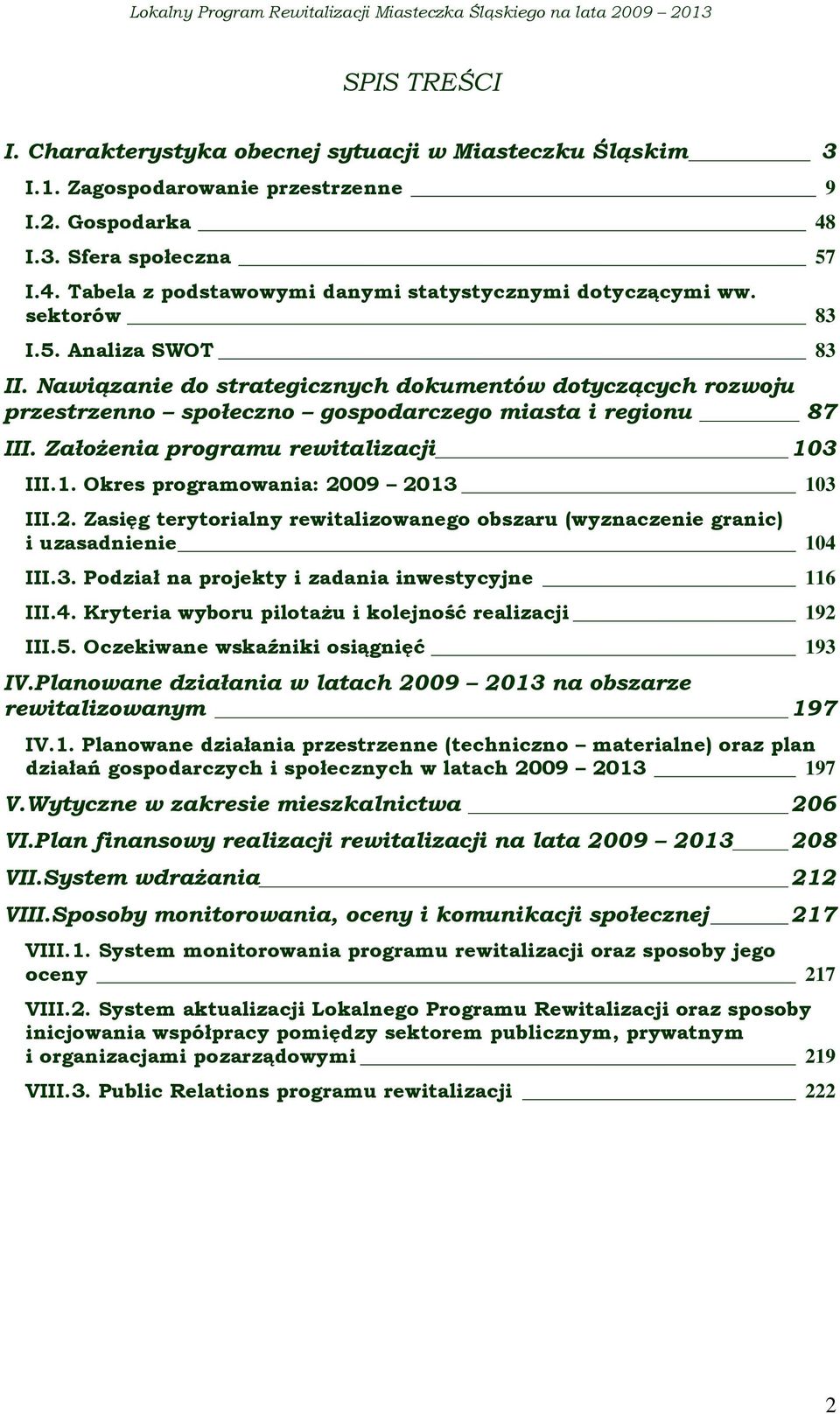 1. Okres programowania: 2009 2013 103 III.2. Zasięg terytorialny rewitalizowanego obszaru (wyznaczenie granic) i uzasadnienie 104 III.3. Podział na projekty i zadania inwestycyjne 116 III.4. Kryteria wyboru pilotaŝu i kolejność realizacji 192 III.