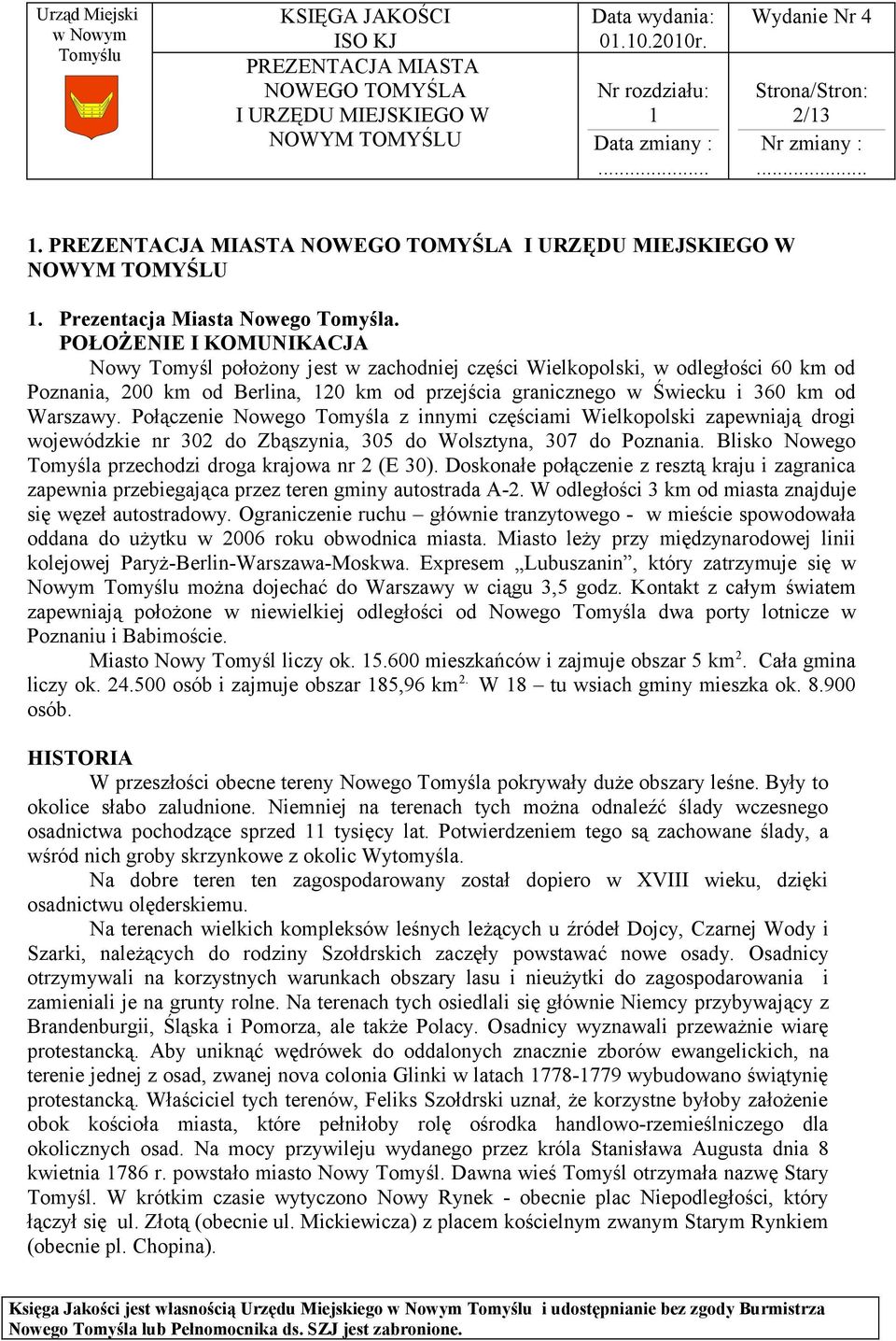 Połączenie Nowego Tomyśla z innymi częściami Wielkopolski zapewniają drogi wojewódzkie nr 302 do Zbąszynia, 305 do Wolsztyna, 307 do Poznania.