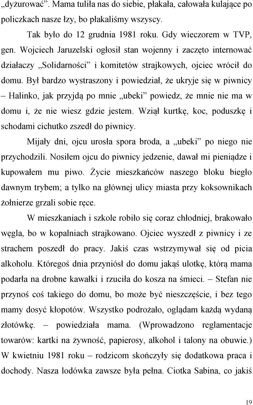 Był bardzo wystraszony i powiedział, że ukryje się w piwnicy Halinko, jak przyjdą po mnie ubeki powiedz, że mnie nie ma w domu i, że nie wiesz gdzie jestem.